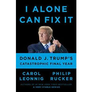 I Alone Can Fix It: Donald J. Trump's Catastrophic Final Year, Hardcover - Carol Leonnig imagine