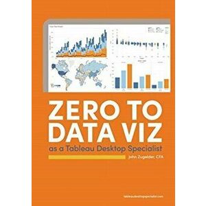 Zero to Data Viz as a Tableau Desktop Specialist, Paperback - John J. Zugelder imagine