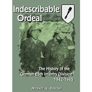 Indescribable Ordeal: The History of the German 65th Infantry Division 1942-1945, Hardcover - Michael Dorosh imagine