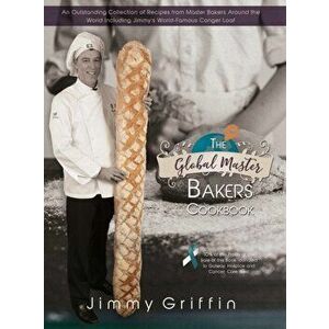 The Global Master Bakers Cookbook: An Outstanding Collection of Recipes from Master Bakers Around the World Including Jimmy's World-Famous Conger Loaf imagine