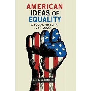 American Ideas of Equality: A Social History, 1750-2020, Paperback - Carl L. Bankston imagine