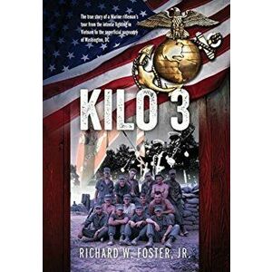 Kilo 3: The True Story of a Marine Rifleman's Tour from the Intense Fighting in Vietnam to the Superficial Pageantry of Washin - Jr. Foster, Richard W imagine