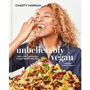 Unbelievably Vegan: 100+ Life-Changing, Plant-Based Recipes: A Cookbook, Hardcover - Charity Morgan imagine