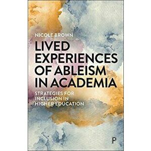 Lived Experiences of Ableism in Academia: Strategies for Inclusion in Higher Education, Paperback - Nicole Brown imagine
