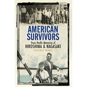 American Survivors: Trans-Pacific Memories of Hiroshima and Nagasaki, Hardcover - Naoko Wake imagine
