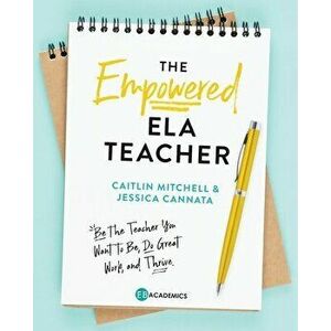 The Empowered ELA Teacher: Be the Teacher You Want to Be, Do Great Work, and Thrive, Paperback - Jessica Cannata imagine