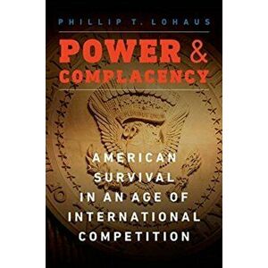 Power and Complacency: American Survival in an Age of International Competition, Hardcover - Phillip T. Lohaus imagine