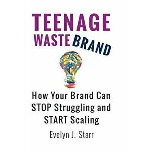 Teenage Wastebrand: How Your Brand Can Stop Struggling and Start Scaling, Hardcover - Evelyn J. Starr imagine