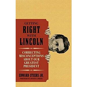 Getting Right with Lincoln: Correcting Misconceptions about Our Greatest President, Hardcover - Edward Steers imagine