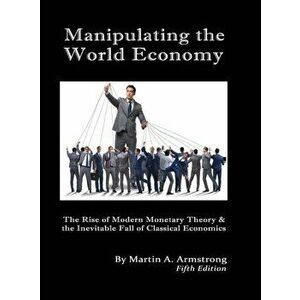 Manipulating the World Economy: The Rise of Modern Monetary Theory & the Inevitable Fall of Classical Economics - Is there an Alternative? - Martin A. imagine