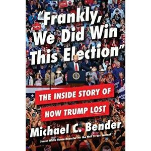 Frankly, We Did Win This Election: The Inside Story of How Trump Lost, Hardcover - Michael C. Bender imagine