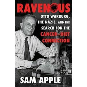 Ravenous: Otto Warburg, the Nazis, and the Search for the Cancer-Diet Connection, Hardcover - Sam Apple imagine