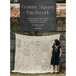 Granny Square Patchwork UK Terms Edition: 40 Crochet Granny Square Patterns to Mix and Match with Endless Patchworking Possibilities - Shelley Husband imagine