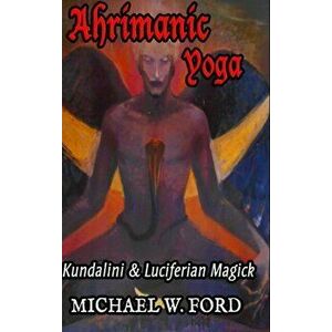 Ahrimanic Yoga: Kundalini & Luciferian Magick, Hardcover - Michael W. Ford imagine