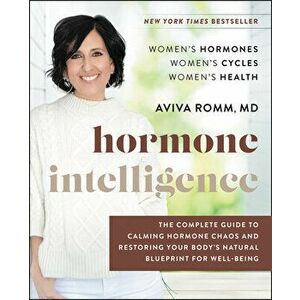 Hormone Intelligence: The Complete Guide to Calming Hormone Chaos and Restoring Your Body's Natural Blueprint for Well-Being - Aviva Romm imagine