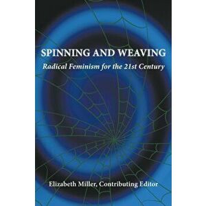 Spinning and Weaving: Radical Feminism for the 21st Century, Paperback - Elizabeth Miller imagine