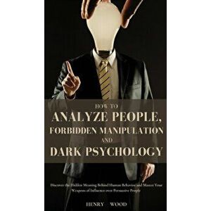 How to Analyze People, Forbidden Manipulation and Dark Psychology: Discover the Hidden Meaning Behind Human Behavior and Master Your Weapons of Influe imagine