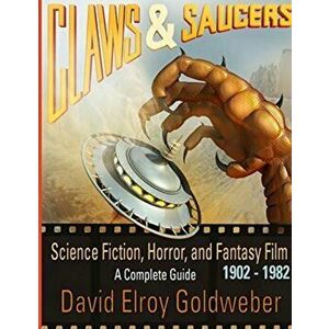 Claws & Saucers: Science Fiction, Horror, and Fantasy Film 1902-1982: A Complete Guide, Paperback - David Elroy Goldweber imagine