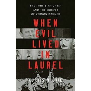 When Evil Lived in Laurel: The White Knights and the Murder of Vernon Dahmer, Hardcover - Curtis Wilkie imagine