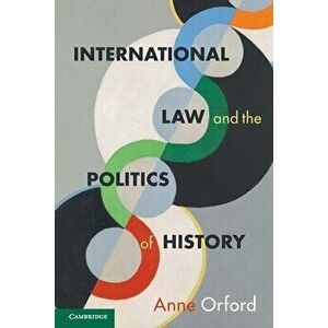 International Law and the Politics of History, Paperback - Anne Orford imagine