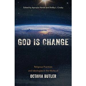 God Is Change: Religious Practices and Ideologies in the Works of Octavia Butler, Paperback - Aparajita Nanda imagine