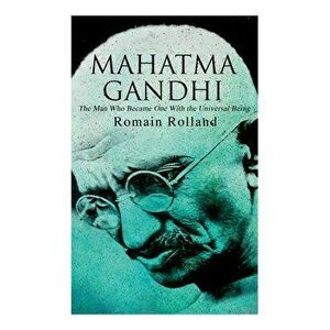 Mahatma Gandhi - The Man Who Became One With the Universal Being: Biography of the Famous Indian Leader, Paperback - Romain Rolland imagine