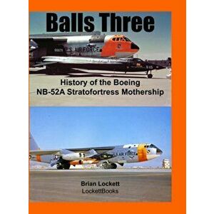 Balls Three: History of the Boeing NB-52A Stratofortress Mothership, Hardcover - Brian Lockett imagine