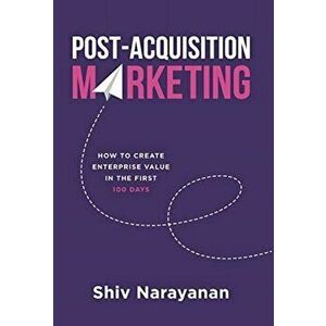Post-Acquisition Marketing: How to Create Enterprise Value in the First 100 Days, Hardcover - Shiv Narayanan imagine