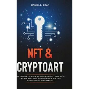 NFT & Cryptoart: The Complete Guide to Successfully Invest in, Create and Sell Non-Fungible Tokens in the Digital Art Market - Daniel Levy Bray imagine