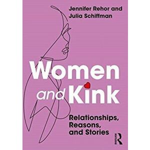 Women and Kink: Relationships, Reasons, and Stories, Paperback - Jennifer Rehor imagine
