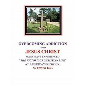 OVERCOMING ADDICTION Through JESUS CHRIST: Many Have Experienced the Victorious Christian Life at America's Keswick: So Could You! - Michael J. Byrne imagine