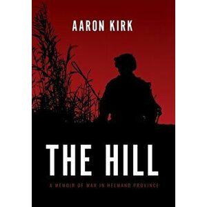 The Hill: A Memoir of War in Helmand Province, Hardcover - Aaron Kirk imagine