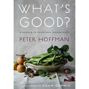 What's Good?: A Memoir in Fourteen Ingredient, Hardcover - Peter Hoffman imagine