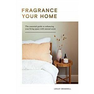 Fragrancing Your Home: Natural Projects and Botanical Scents to Restore, Energise and Uplift, Hardcover - Lesley Bramwell imagine