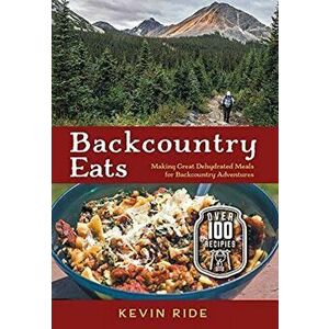 Backcountry Eats: Making Great Dehydrated Meals for Backcountry Adventures, Hardcover - Kevin Ride imagine