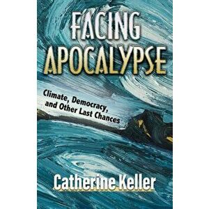 Facing Apocalypse: Climate, Democracy, and Other Last Chances, Paperback - Catherine Keller imagine