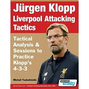 Jürgen Klopp Liverpool Attacking Tactics - Tactical Analysis and Sessions to Practice Klopp's 4-3-3, Paperback - Michail Tsokaktsidis imagine
