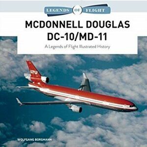 McDonnell Douglas DC-10/MD-11: A Legends of Flight Illustrated History, Hardcover - Wolfgang Borgmann imagine