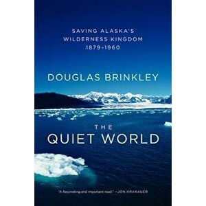 The Quiet World: Saving Alaska's Wilderness Kingdom, 1879-1960, Paperback - Douglas Brinkley imagine