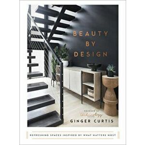 Beauty by Design: Refreshing Spaces Inspired by What Matters Most, Hardcover - Ginger Curtis imagine