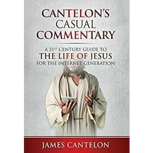 Cantelon's Casual Commentary: A 21st Century Guide to the Life of Jesus for the Internet Generation, Hardcover - James Cantelon imagine