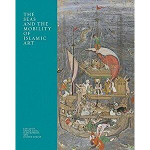 The Seas and the Mobility of Islamic Art, Hardcover - Radha Dalal imagine