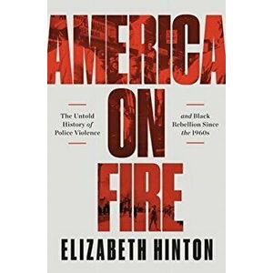 America on Fire: The Untold History of Police Violence and Black Rebellion Since the 1960s, Hardcover - Elizabeth Hinton imagine