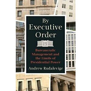By Executive Order: Bureaucratic Management and the Limits of Presidential Power, Paperback - Andrew Rudalevige imagine