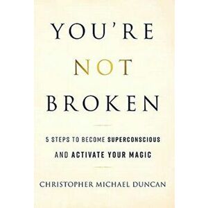 You're Not Broken: 5 Steps to Become Superconscious and Activate Your Magic, Hardcover - Christopher Michael Duncan imagine