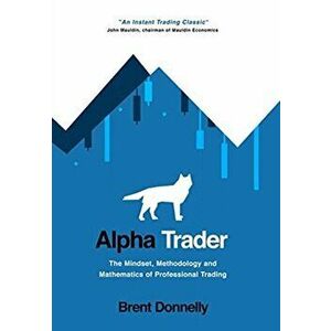 Alpha Trader: The Mindset, Methodology and Mathematics of Professional Trading, Hardcover - Brent Donnelly imagine