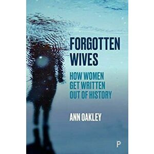 Forgotten Wives: How Women Get Written Out of History, Paperback - Ann Oakley imagine