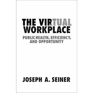 The Virtual Workplace: Public Health, Efficiency, and Opportunity, Paperback - Joseph A. Seiner imagine