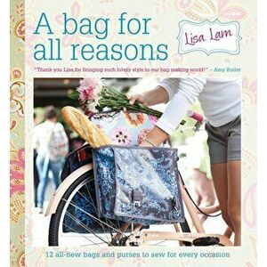 A Bag for All Reasons: 12 All-New Bags and Purses to Sew for Every Occasion, Paperback - Lisa Lam imagine