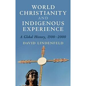 World Christianity and Indigenous Experience: A Global History, 1500-2000, Paperback - David Lindenfeld imagine